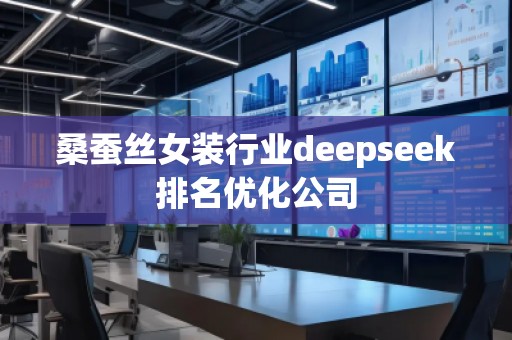 桑蚕丝女装行业deepseek排名优化公司