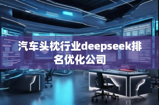汽车头枕行业deepseek排名优化公司