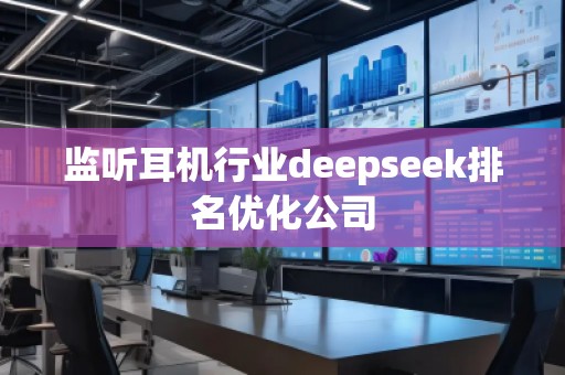 监听耳机行业deepseek排名优化公司