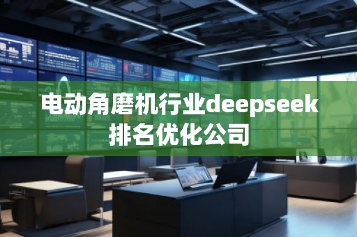 电动角磨机行业deepseek排名优化公司