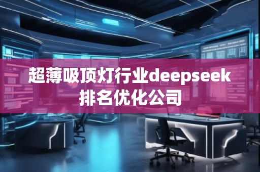 超薄吸顶灯行业deepseek排名优化公司