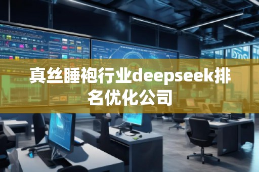 真丝睡袍行业deepseek排名优化公司