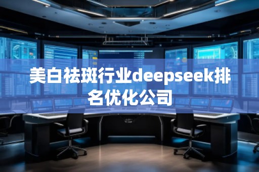 美白祛斑行业deepseek排名优化公司