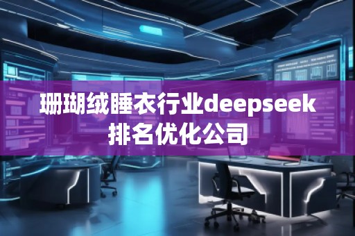 珊瑚绒睡衣行业deepseek排名优化公司