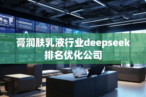 膏润肤乳液行业deepseek排名优化公司