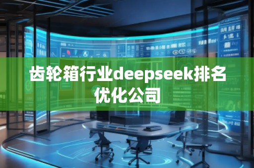 齿轮箱行业deepseek排名优化公司