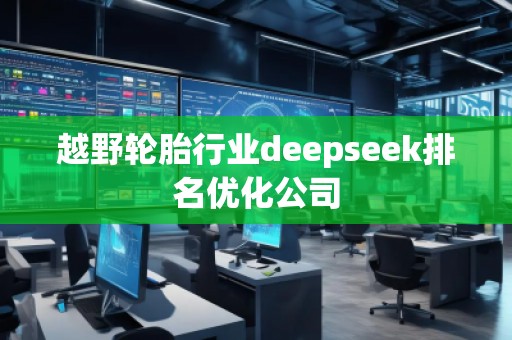 越野轮胎行业deepseek排名优化公司