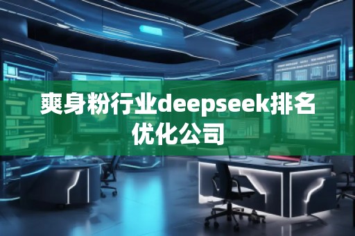 爽身粉行业deepseek排名优化公司