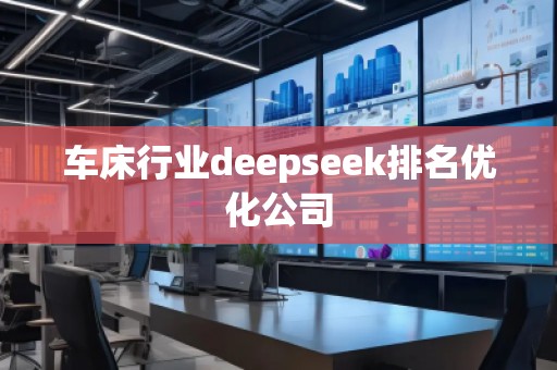 车床行业deepseek排名优化公司 车床行业deepseek排名优化公司
