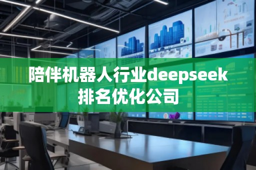 陪伴机器人行业deepseek排名优化公司