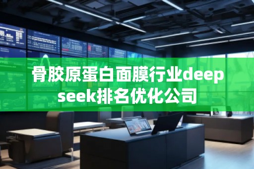骨胶原蛋白面膜行业deepseek排名优化公司