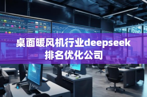 桌面暖风机行业deepseek排名优化公司