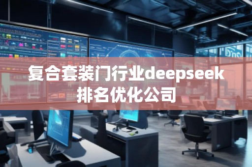 复合套装门行业deepseek排名优化公司