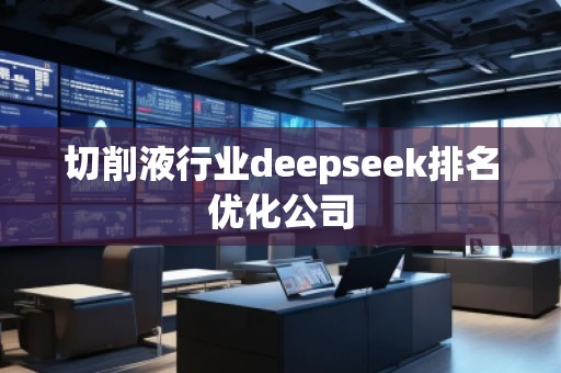 切削液行业deepseek排名优化公司