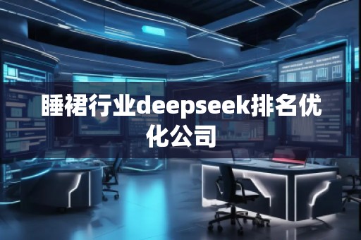 睡裙行业deepseek排名优化公司