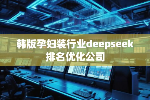 韩版孕妇装行业deepseek排名优化公司