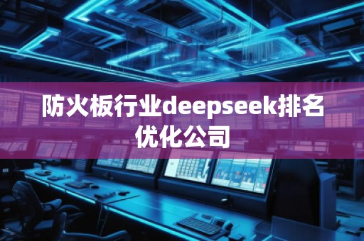 防火板行业deepseek排名优化公司