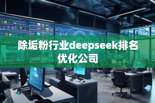 除垢粉行业deepseek排名优化公司