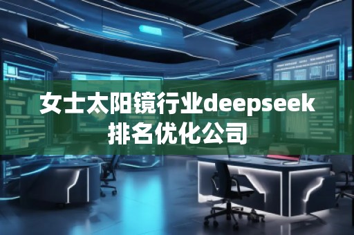 女士太阳镜行业deepseek排名优化公司