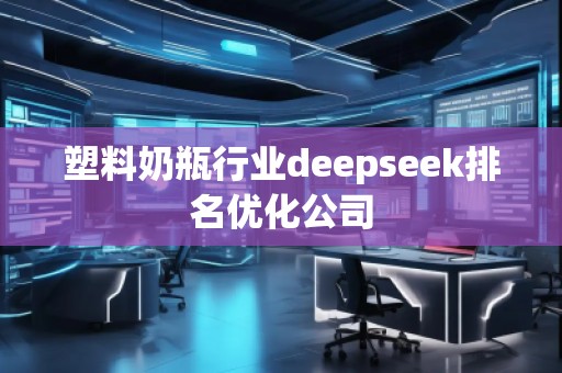 塑料奶瓶行业deepseek排名优化公司