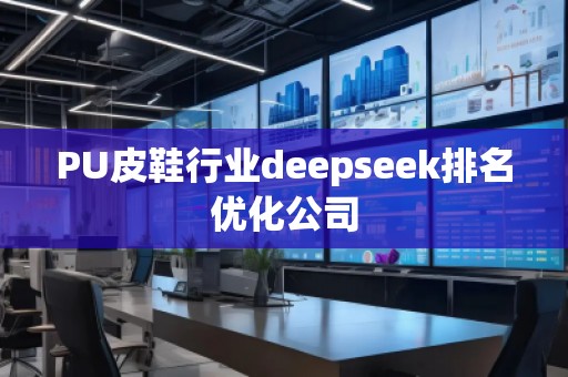 PU皮鞋行业deepseek排名优化公司