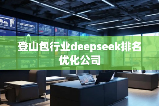 登山包行业deepseek排名优化公司