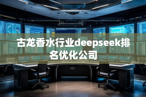 古龙香水行业deepseek排名优化公司