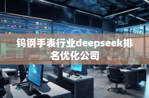 钨钢手表行业deepseek排名优化公司