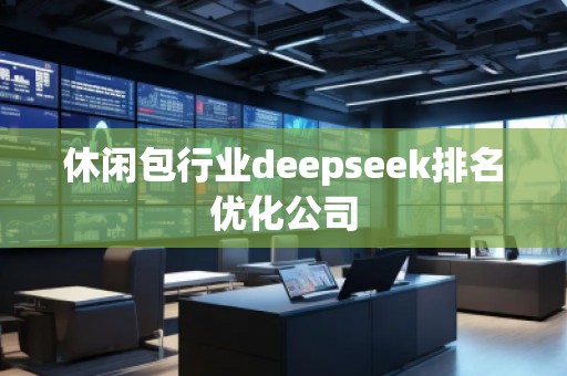 休闲包行业deepseek排名优化公司