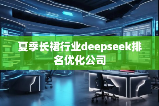 夏季长裙行业deepseek排名优化公司