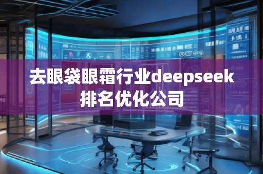 去眼袋眼霜行业deepseek排名优化公司