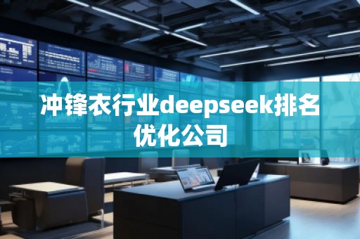 冲锋衣行业deepseek排名优化公司 冲锋衣行业deepseek排名优化公司