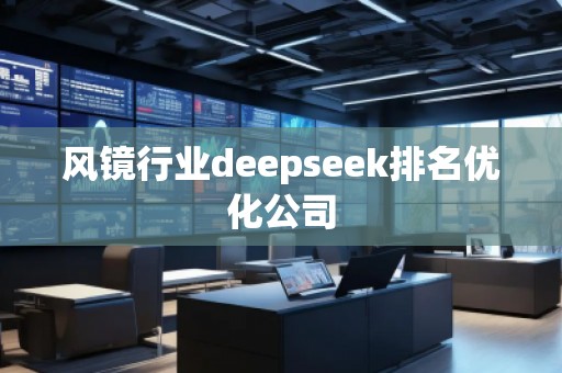 风镜行业deepseek排名优化公司