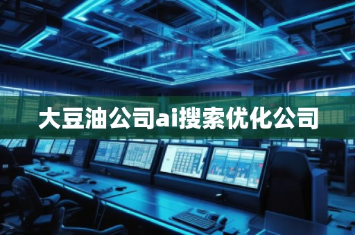 大豆油公司ai搜索优化公司