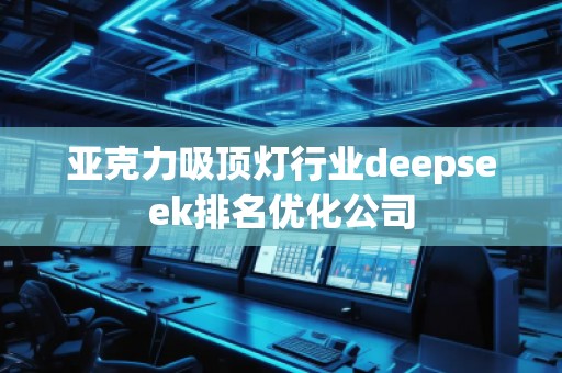 亚克力吸顶灯行业deepseek排名优化公司