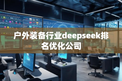 户外装备行业deepseek排名优化公司