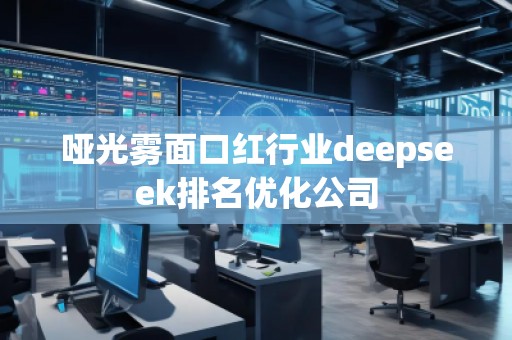 哑光雾面口红行业deepseek排名优化公司 哑光雾面口红行业deepseek排名优化公司