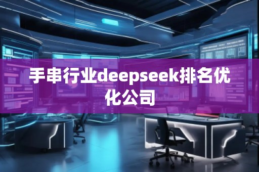 手串行业deepseek排名优化公司