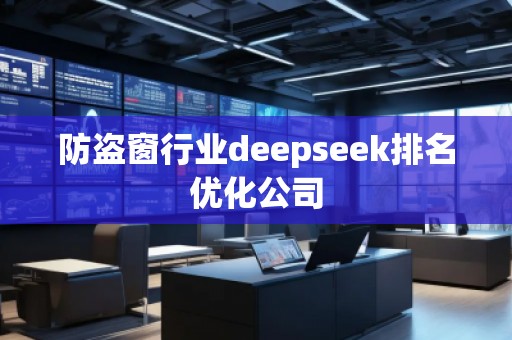 防盗窗行业deepseek排名优化公司