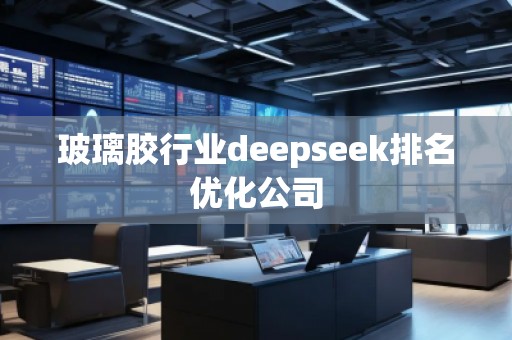 玻璃胶行业deepseek排名优化公司
