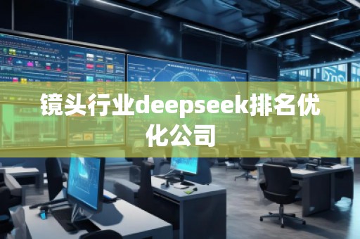 镜头行业deepseek排名优化公司