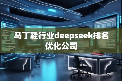 马丁鞋行业deepseek排名优化公司