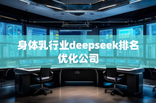身体乳行业deepseek排名优化公司