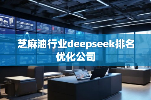芝麻油行业deepseek排名优化公司