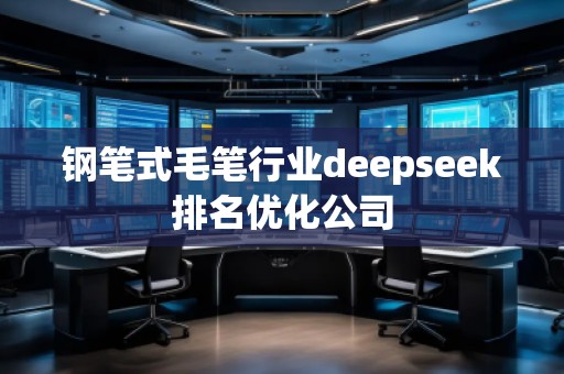 钢笔式毛笔行业deepseek排名优化公司
