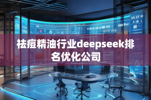 祛痘精**业deepseek排名优化公司