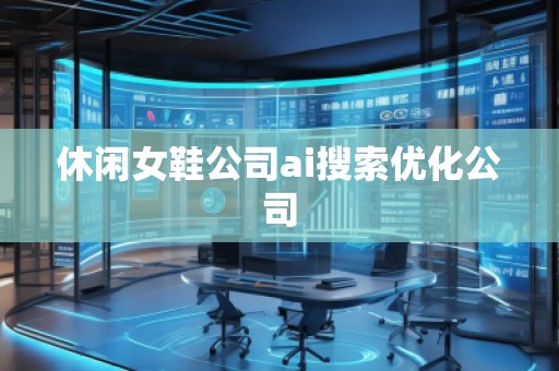 休闲女鞋公司ai搜索优化公司