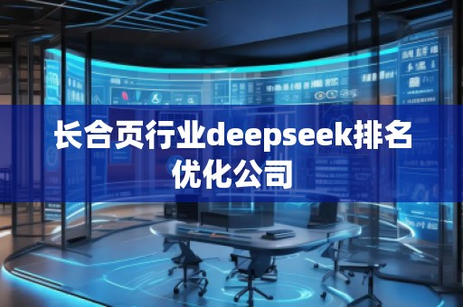 长合页行业deepseek排名优化公司