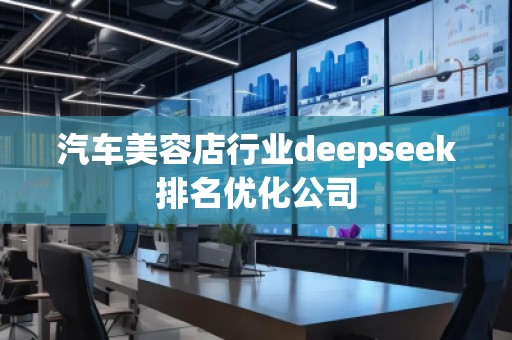 汽车美容店行业deepseek排名优化公司