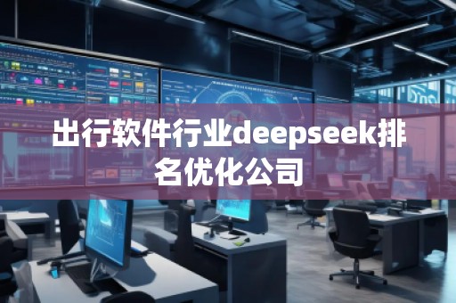 出行软件行业deepseek排名优化公司